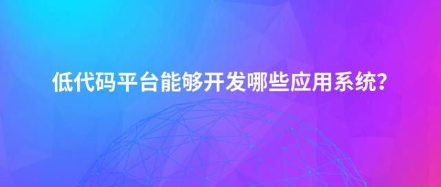 最近被炒熱的“低代碼平臺(tái)”，它究竟能開發(fā)出哪些應(yīng)用軟件？（低代碼開發(fā)平臺(tái)介紹）